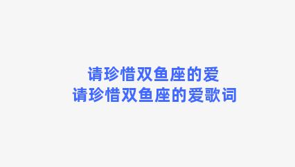 请珍惜双鱼座的爱 请珍惜双鱼座的爱歌词